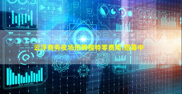 云浮商务夜场招聘模特零费用.招募中